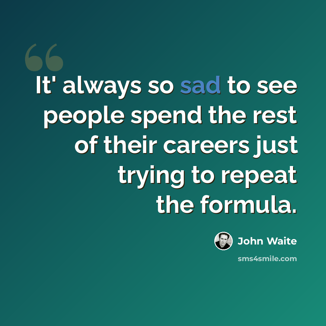 “It' always so sad to see people spend the rest of their careers just trying to repeat the formula.” quote by John Waite