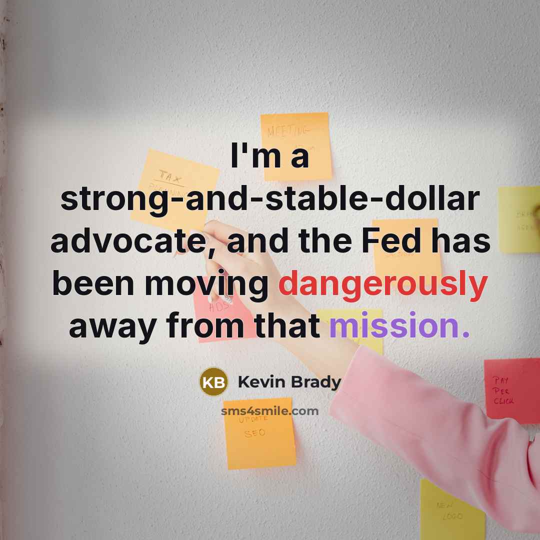 “I'm a strong-and-stable-dollar advocate, and the Fed has been moving dangerously away from that mission.” quote by Kevin Brady