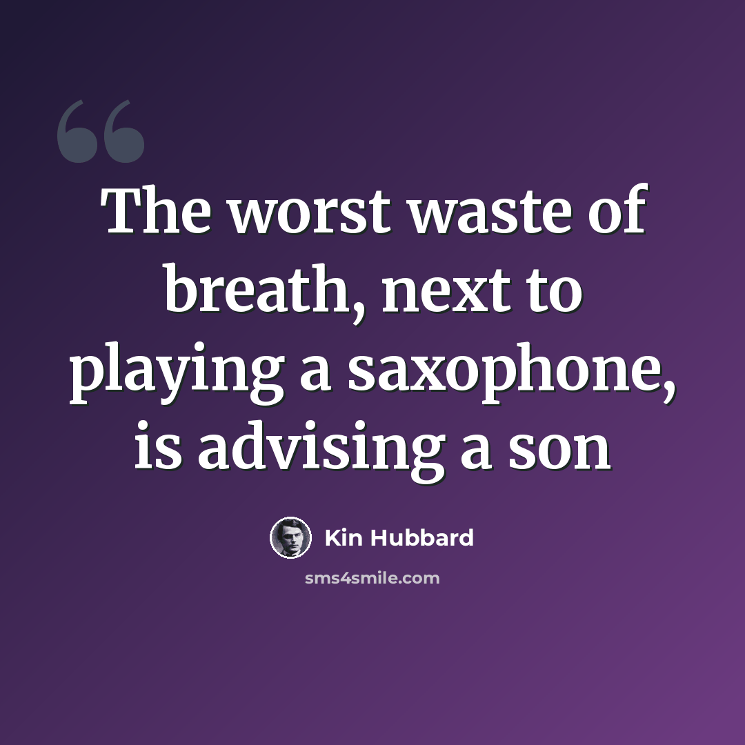 “The worst waste of breath, next to playing a saxophone, is advising a son” quote by Kin Hubbard