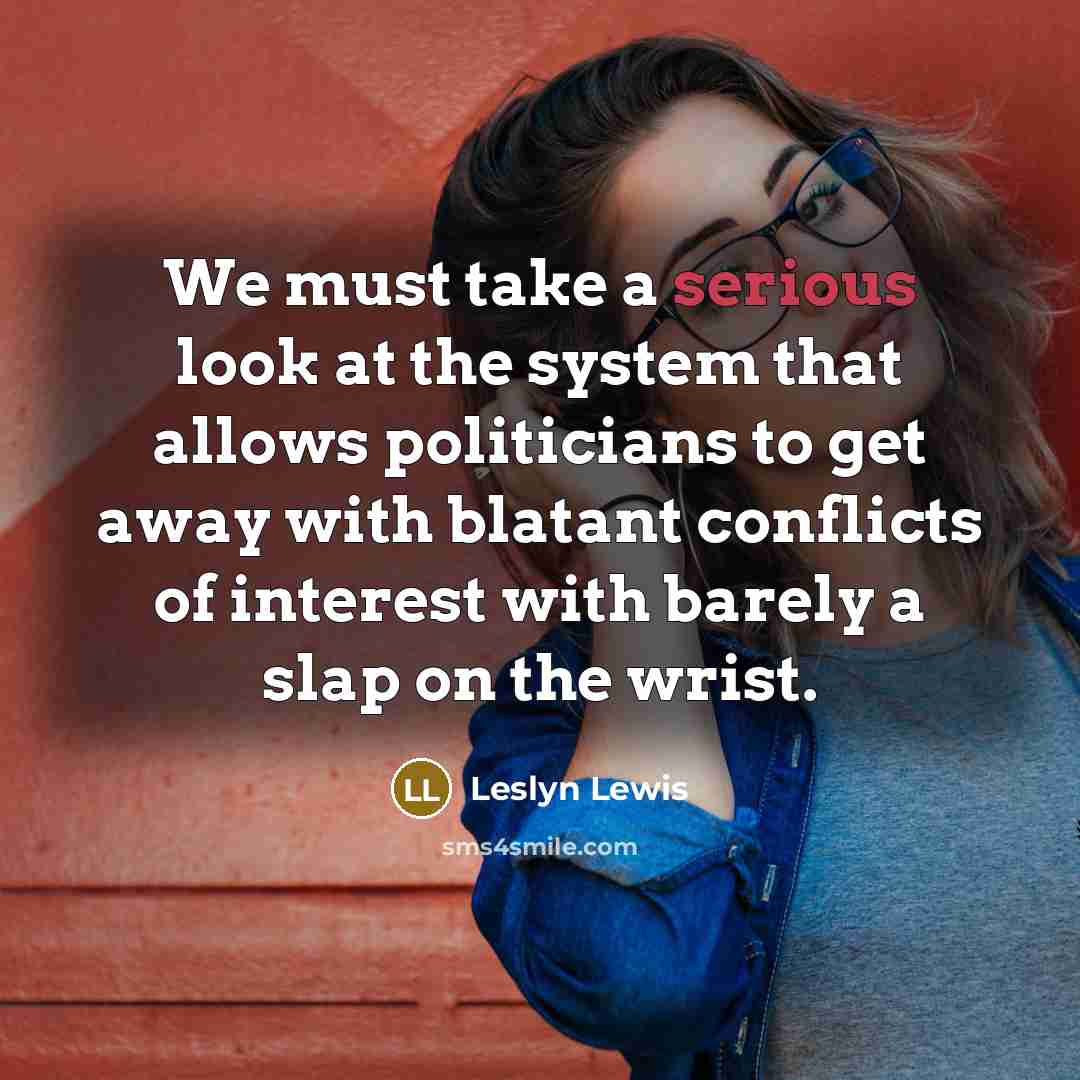 “We must take a serious look at the system that allows politicians to get away with blatant conflicts of interest with barely a slap on the wrist.” quote by Leslyn Lewis
