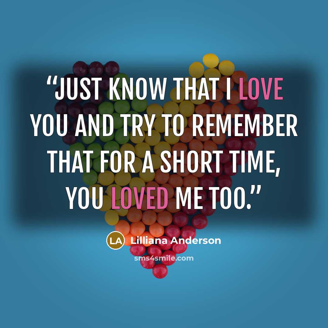 “Just know that I love you and try to remember that for a short time, you loved me too.” quote by Lilliana Anderson