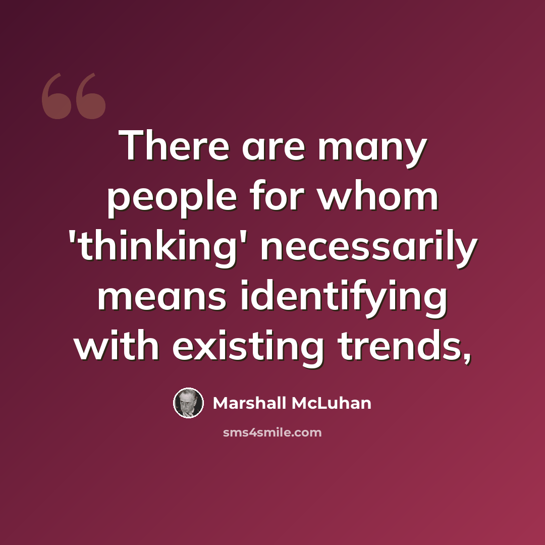 “There are many people for whom 'thinking' necessarily means identifying with existing trends,” quote by Marshall McLuhan