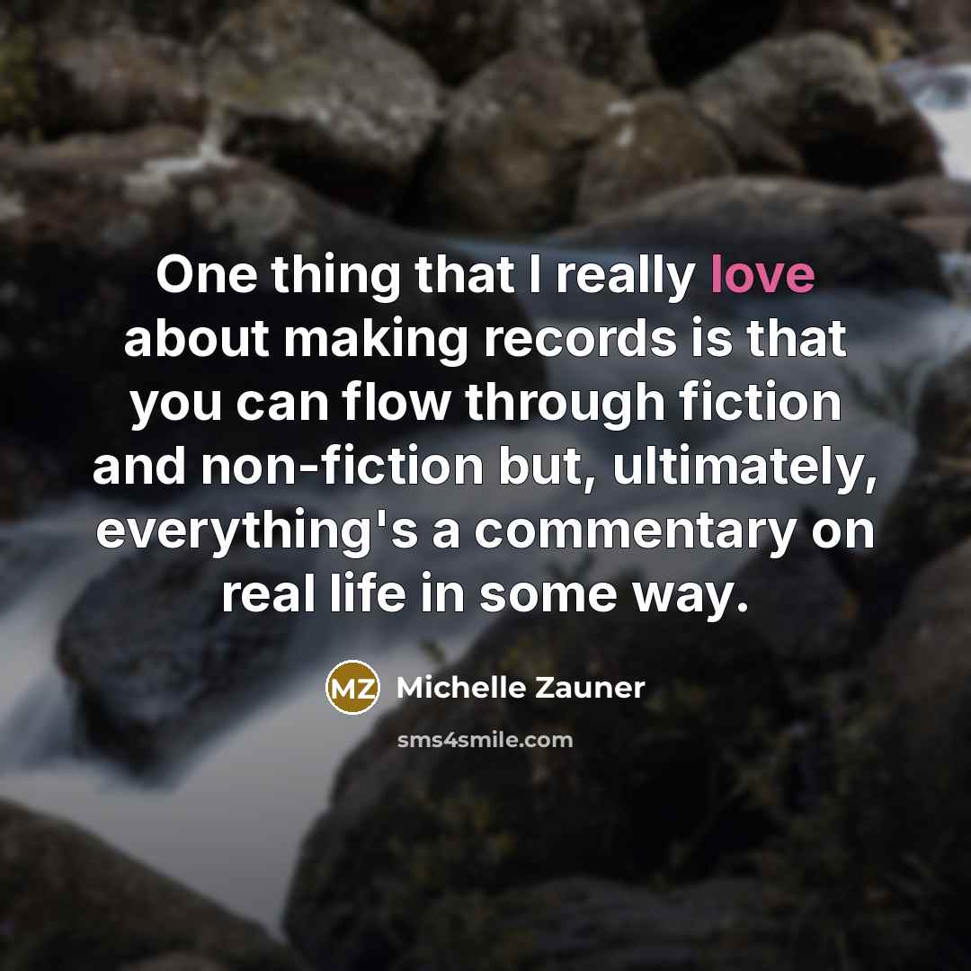 “One thing that I really love about making records is that you can flow through fiction and non-fiction but, ultimately, everything's a commentary on real life in some way.” quote by Michelle Zauner