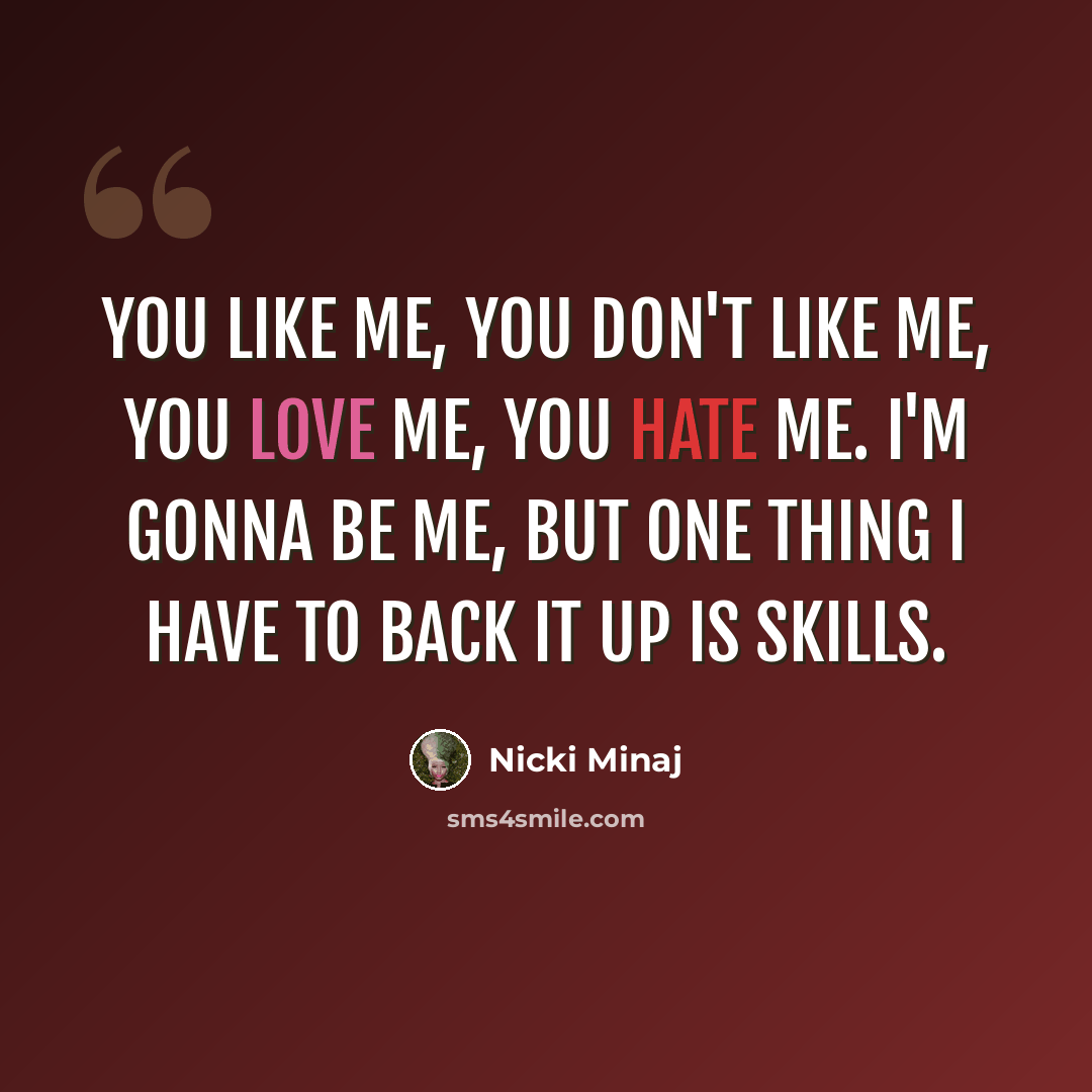 “You like me, you don't like me, you love me, you hate me. I'm gonna be me, but one thing I have to back it up is skills.” quote by Nicki Minaj