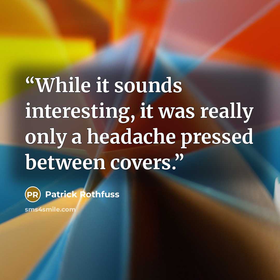 “While it sounds interesting, it was really only a headache pressed between covers.” quote by Patrick Rothfuss