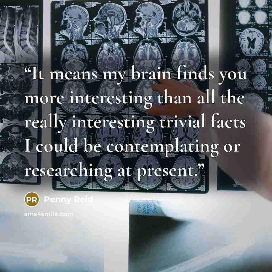 “It means my brain finds you more interesting than all the really interesting trivial facts I could be contemplating or researching at present.” quote by Penny Reid