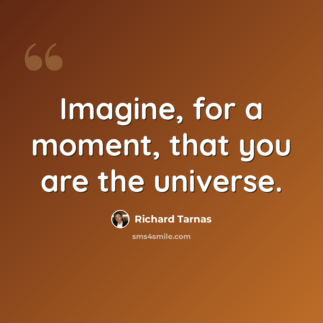 “Imagine, for a moment, that you are the universe.” quote by Richard Tarnas