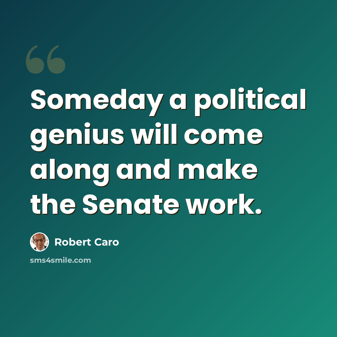 “Someday a political genius will come along and make the Senate work.” quote by Robert Caro