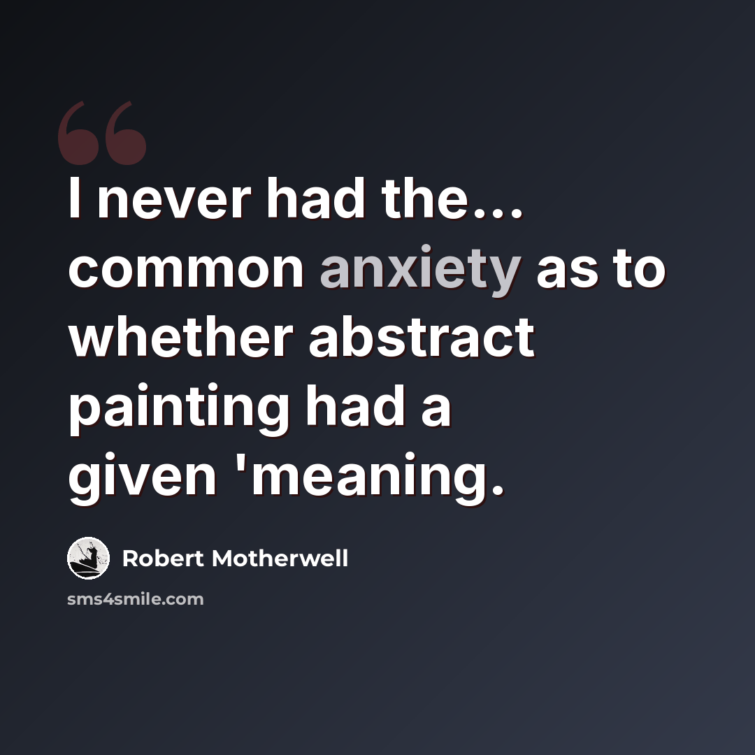 “I never had the... common anxiety as to whether abstract painting had a given 'meaning.” quote by Robert Motherwell