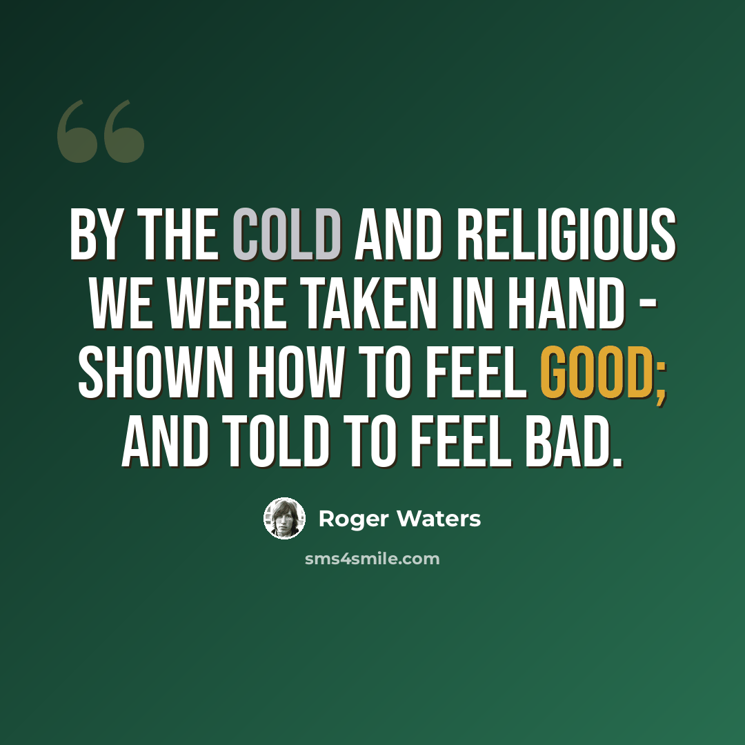 “By the cold and religious we were taken in hand - shown how to feel good; and told to feel bad.” quote by Roger Waters