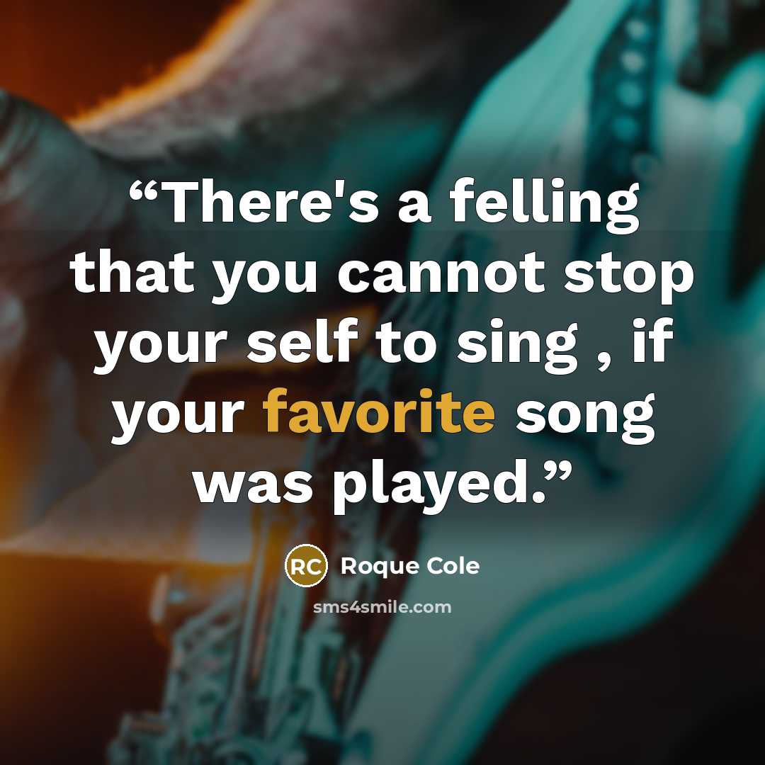 “There's a felling that you cannot stop your self to sing , if your favorite song was played.” quote by Roque Cole