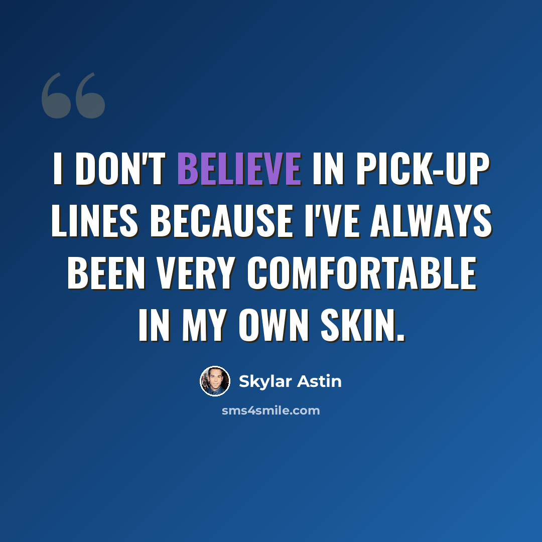 “I don't believe in pick-up lines because I've always been very comfortable in my own skin.” quote by Skylar Astin