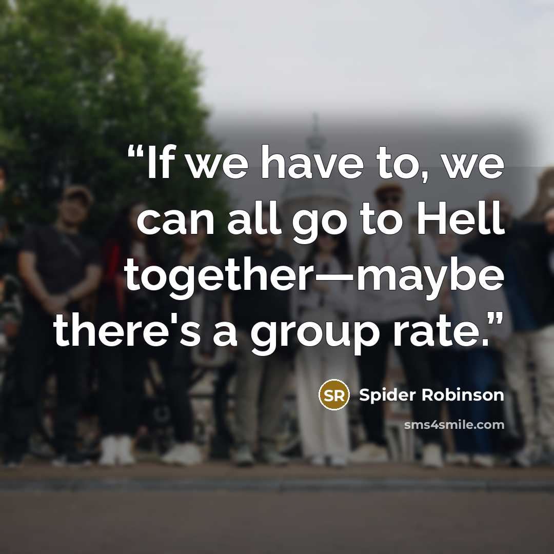 “If we have to, we can all go to Hell together—maybe there's a group rate.” quote by Spider Robinson