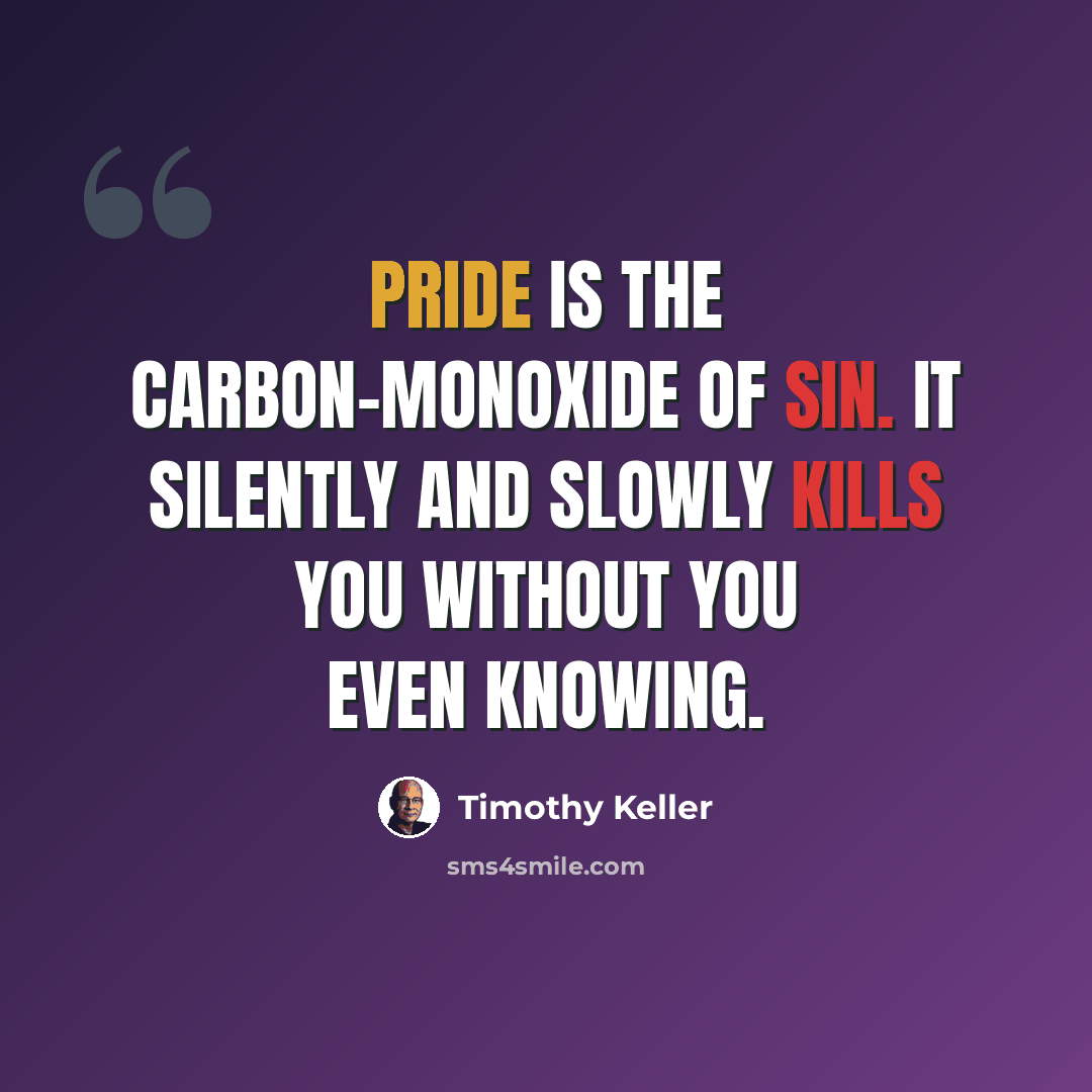 “Pride is the carbon-monoxide of Sin. It silently and slowly kills you without you even knowing.” quote by Timothy Keller