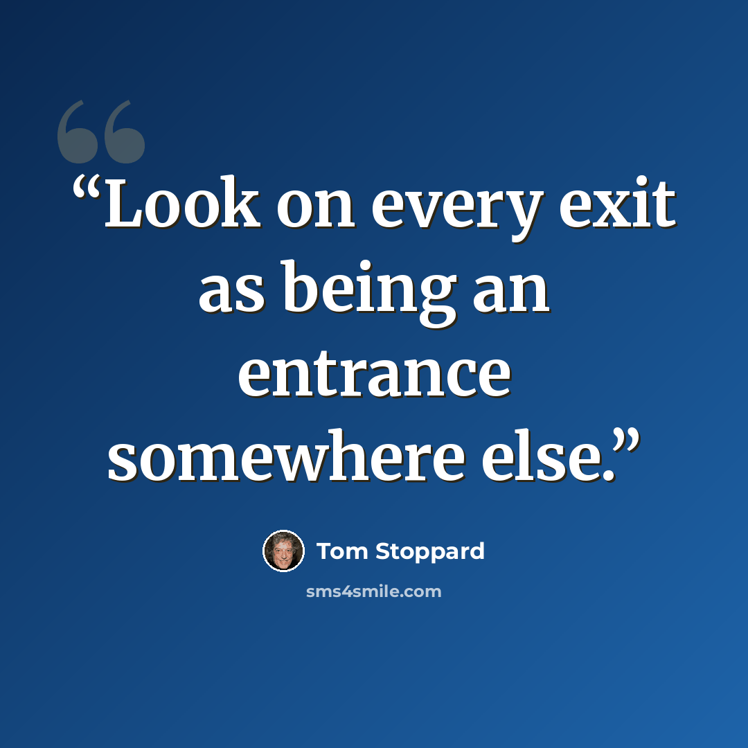 “Look on every exit as being an entrance somewhere else.” quote by Tom Stoppard