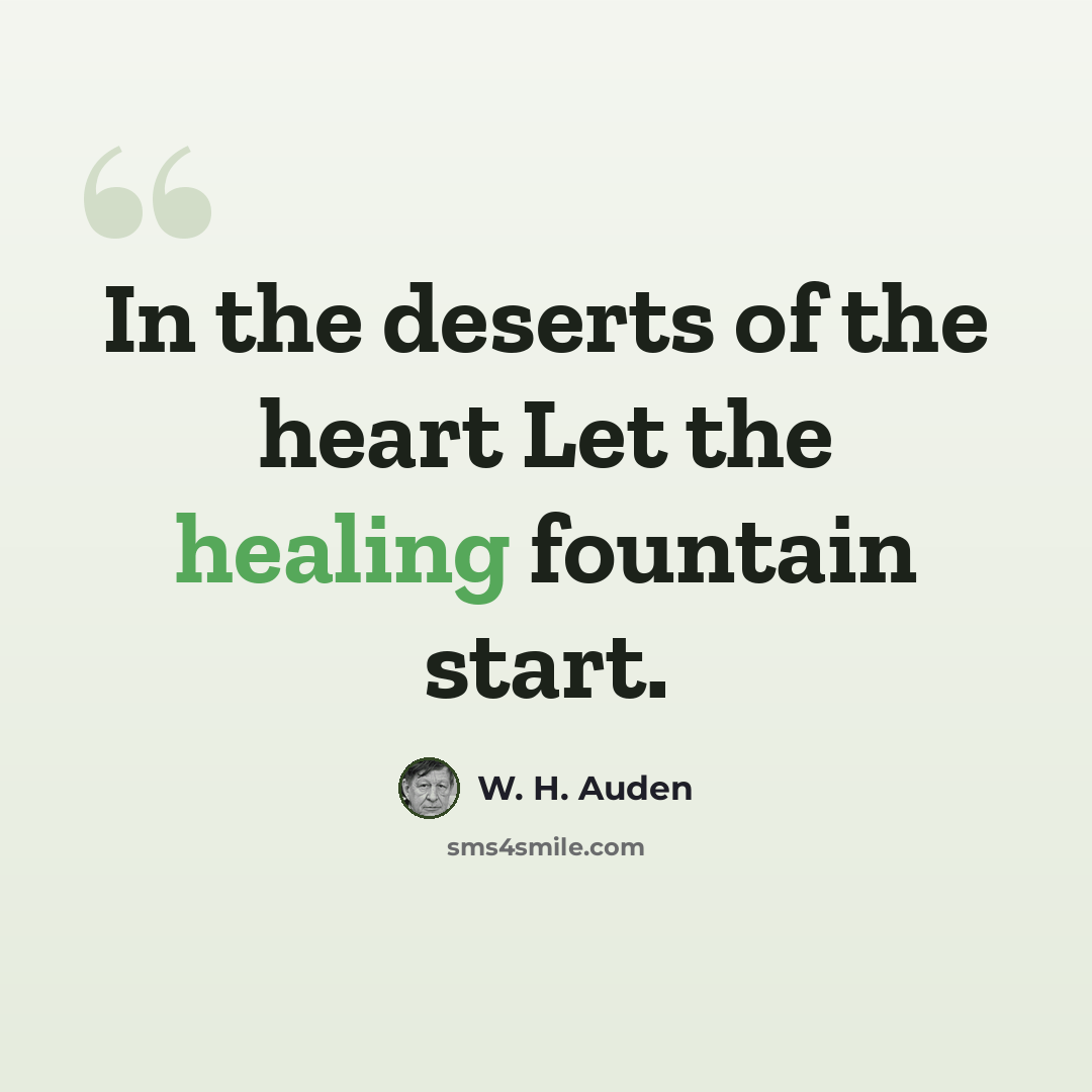 “In the deserts of the heart Let the healing fountain start.” quote by W. H. Auden