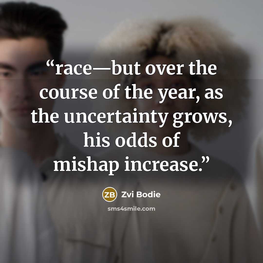 “race—but over the course of the year, as the uncertainty grows, his odds of mishap increase.” quote by Zvi Bodie