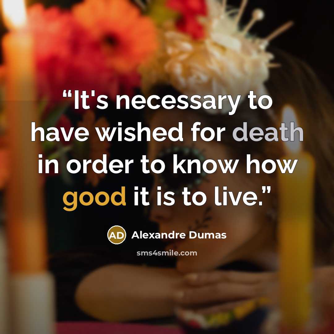 “It's necessary to have wished for death in order to know how good it is to live.” quote by Alexandre Dumas