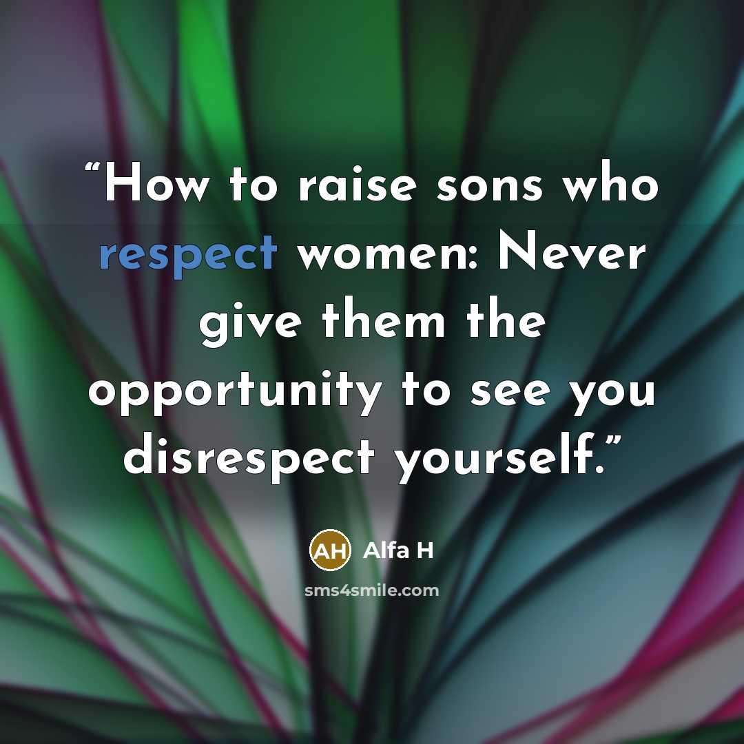 “How to raise sons who respect women: Never give them the opportunity to see you disrespect yourself.” quote by Alfa H