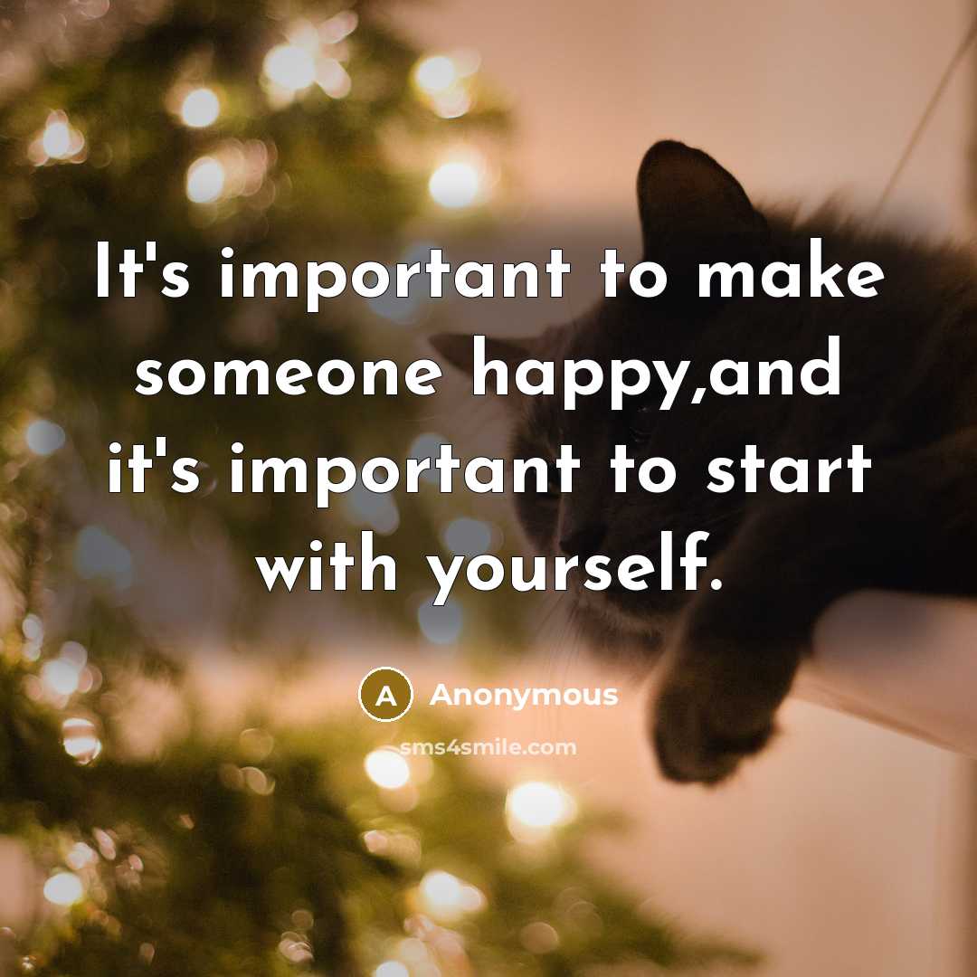“It's important to make someone happy,and it's important to start with yourself.” quote by Anonymous