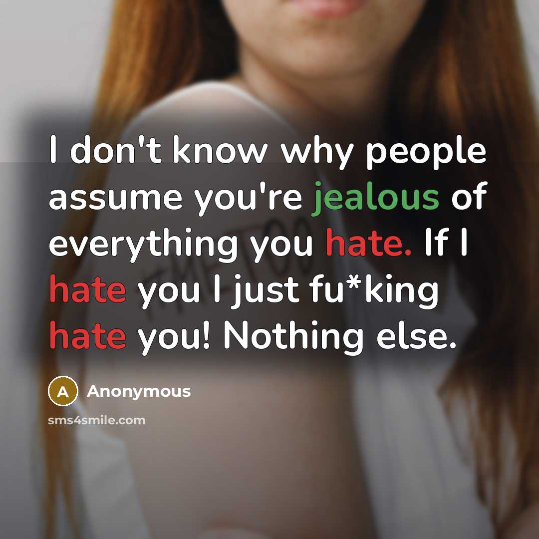 “I don't know why people assume you're jealous of everything you hate. If I hate you I just fu*king hate you! Nothing else.” quote by Anonymous