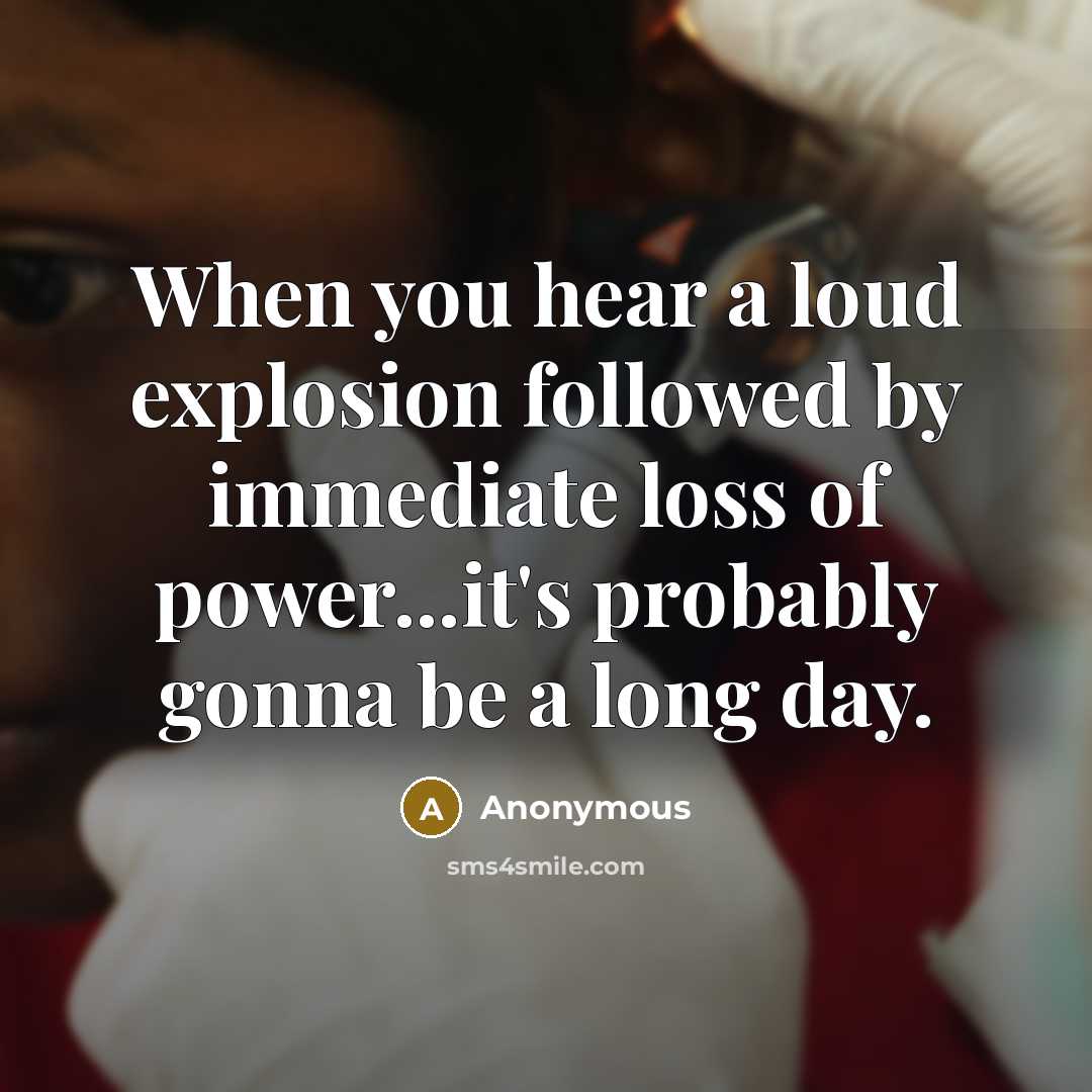 “When you hear a loud explosion followed by immediate loss of power...it's probably gonna be a long day.” quote by Anonymous