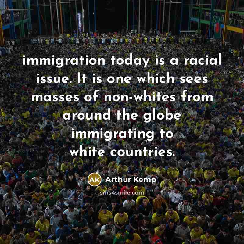 “immigration today is a racial issue. It is one which sees masses of non-whites from around the globe immigrating to white countries.” quote by Arthur Kemp