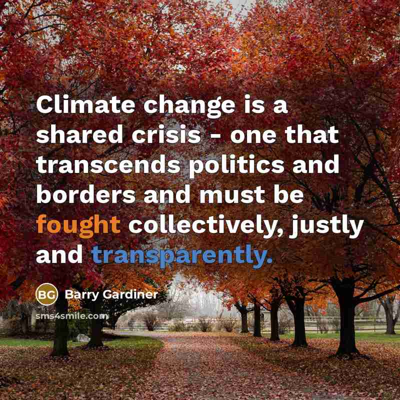 “Climate change is a shared crisis - one that transcends politics and borders and must be fought collectively, justly and transparently.” quote by Barry Gardiner