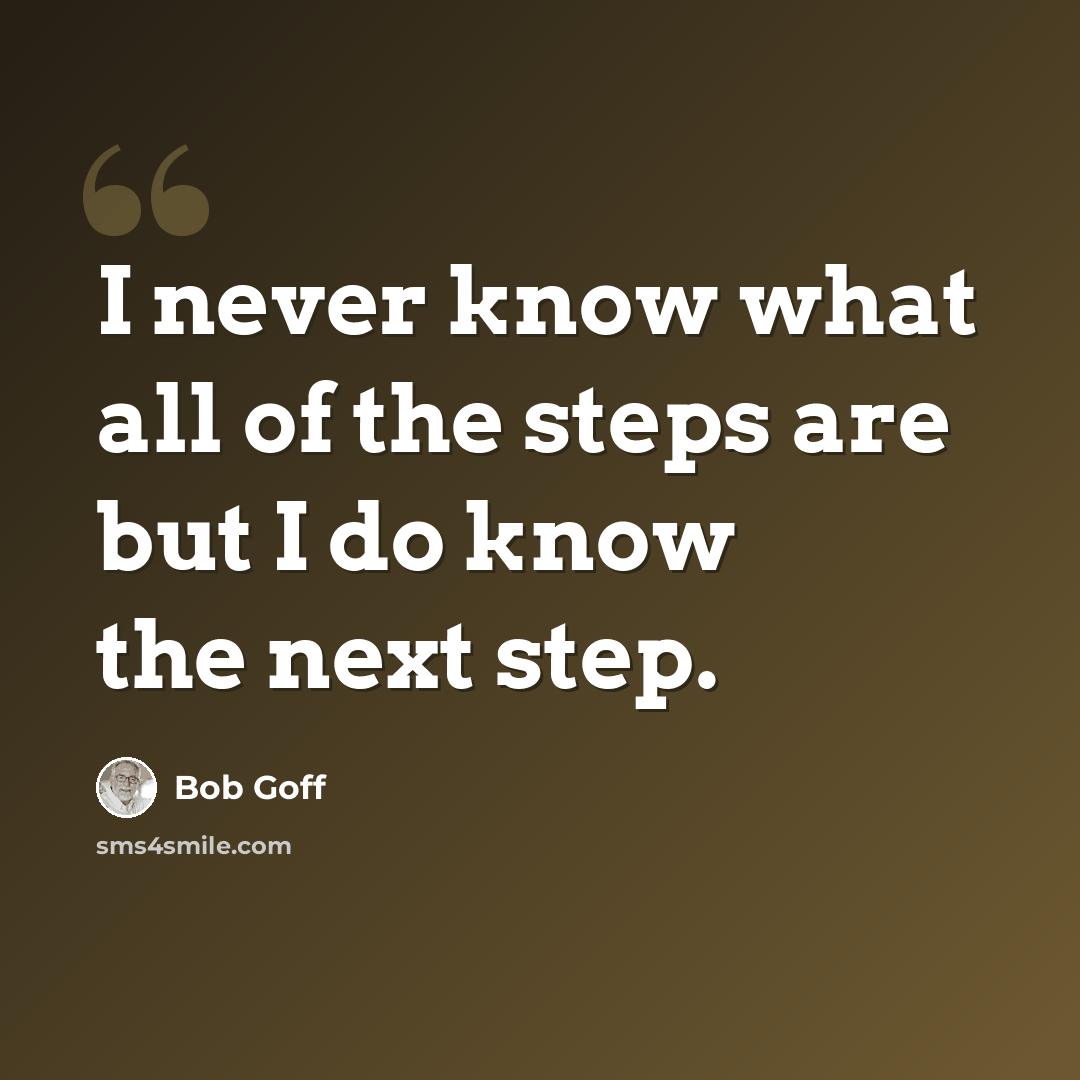 “I never know what all of the steps are but I do know the next step.” quote by Bob Goff