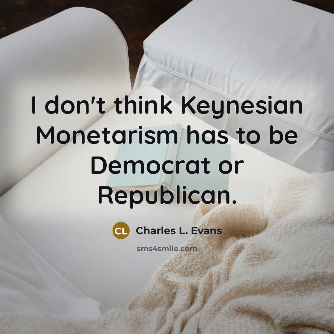 “I don't think Keynesian Monetarism has to be Democrat or Republican.” quote by Charles L. Evans