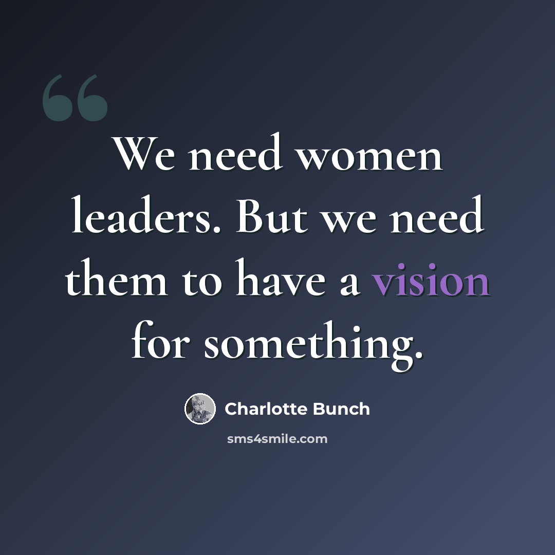 “We need women leaders. But we need them to have a vision for something.” quote by Charlotte Bunch