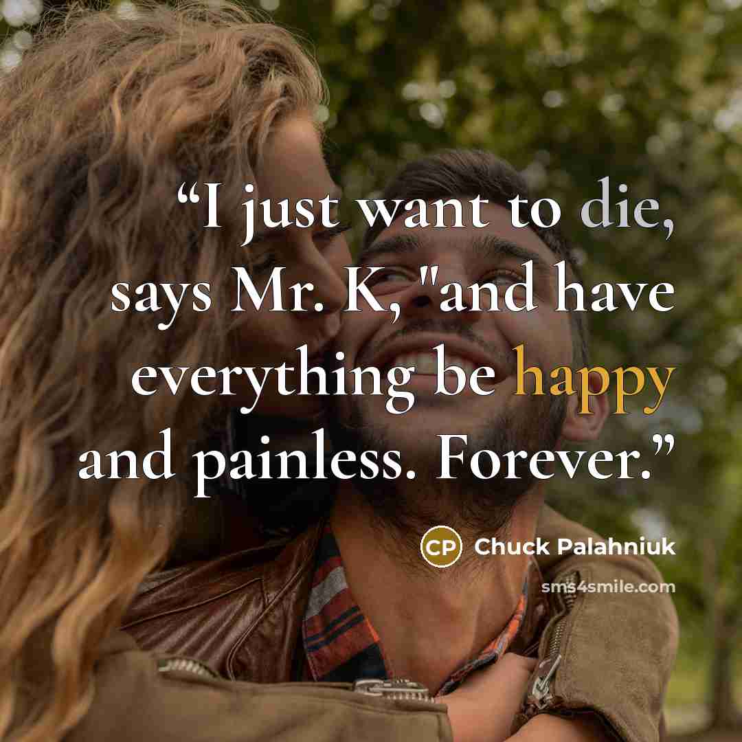 “I just want to die, says Mr. K, "and have everything be happy and painless. Forever.” quote by Chuck Palahniuk