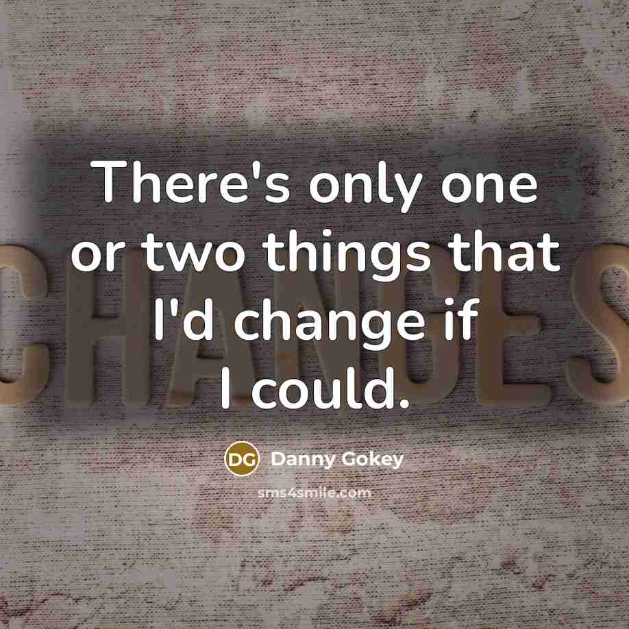 “There's only one or two things that I'd change if I could.” quote by Danny Gokey