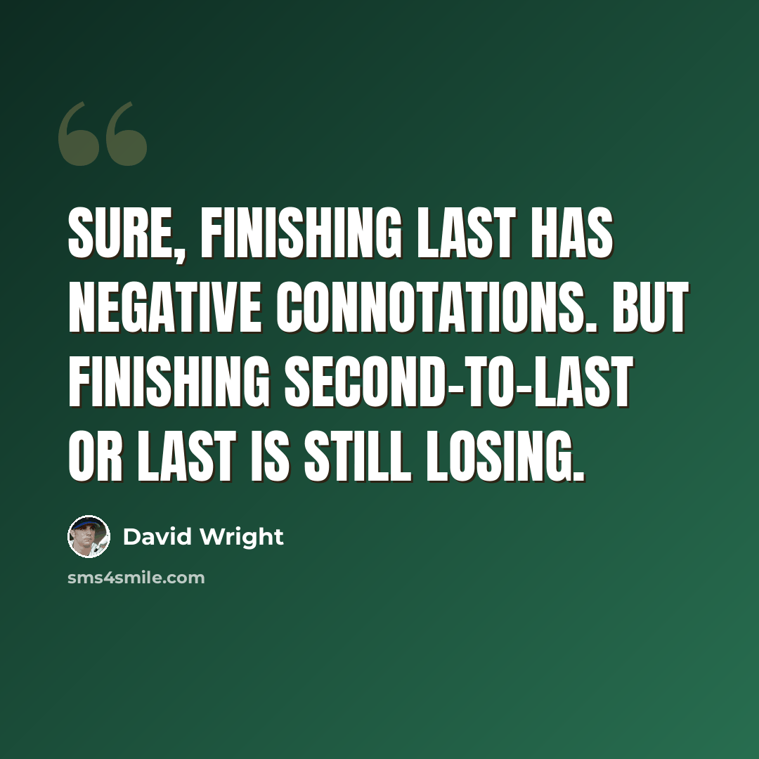 “Sure, finishing last has negative connotations. But finishing second-to-last or last is still losing.” quote by David Wright