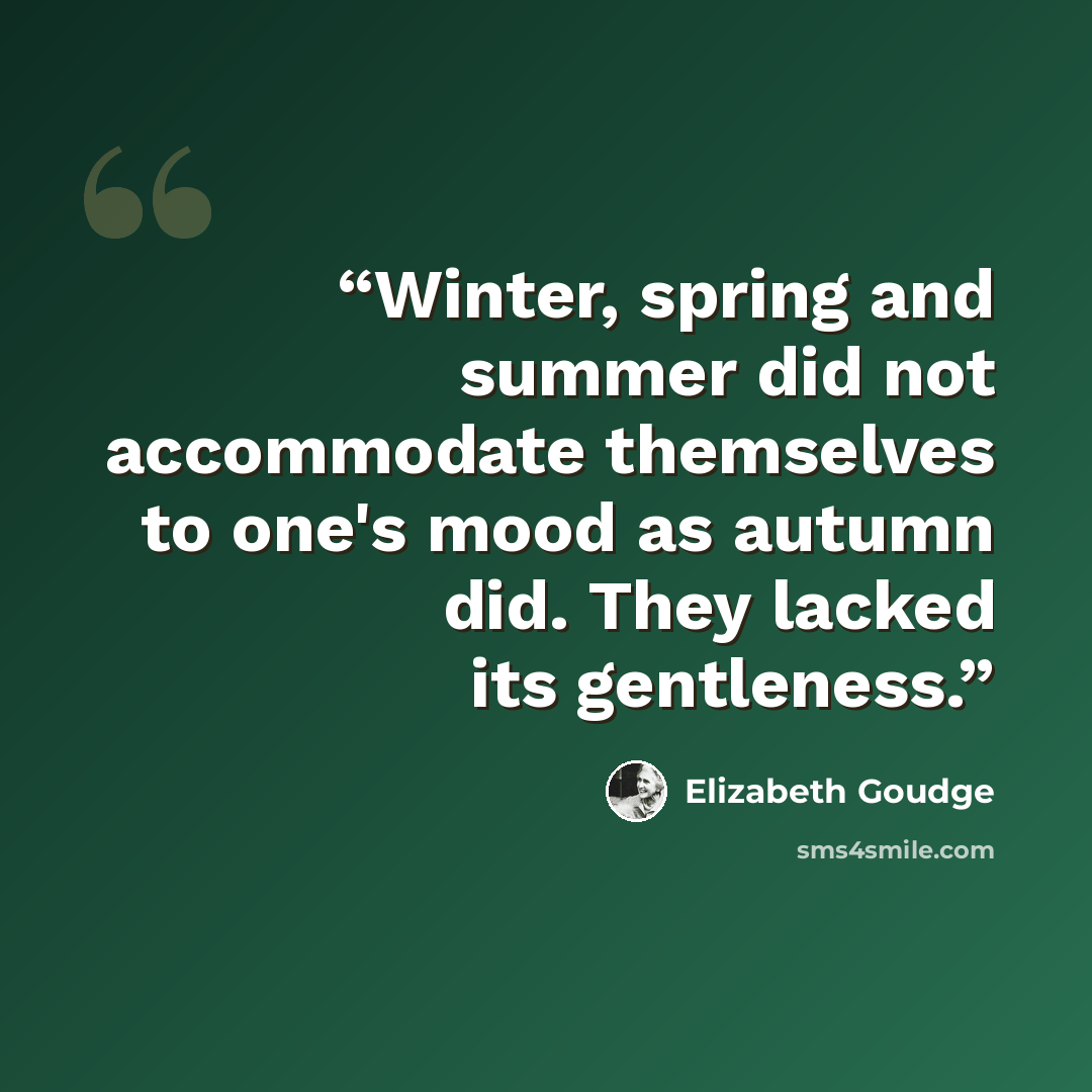 “Winter, spring and summer did not accommodate themselves to one's mood as autumn did. They lacked its gentleness.” quote by Elizabeth Goudge