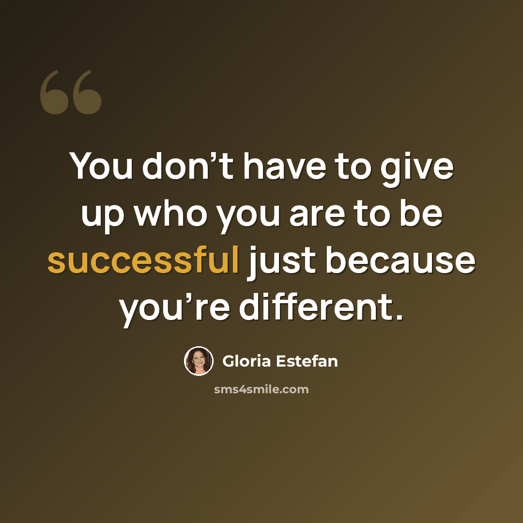 “You don't have to give up who you are to be successful just because you're different.” quote by Gloria Estefan