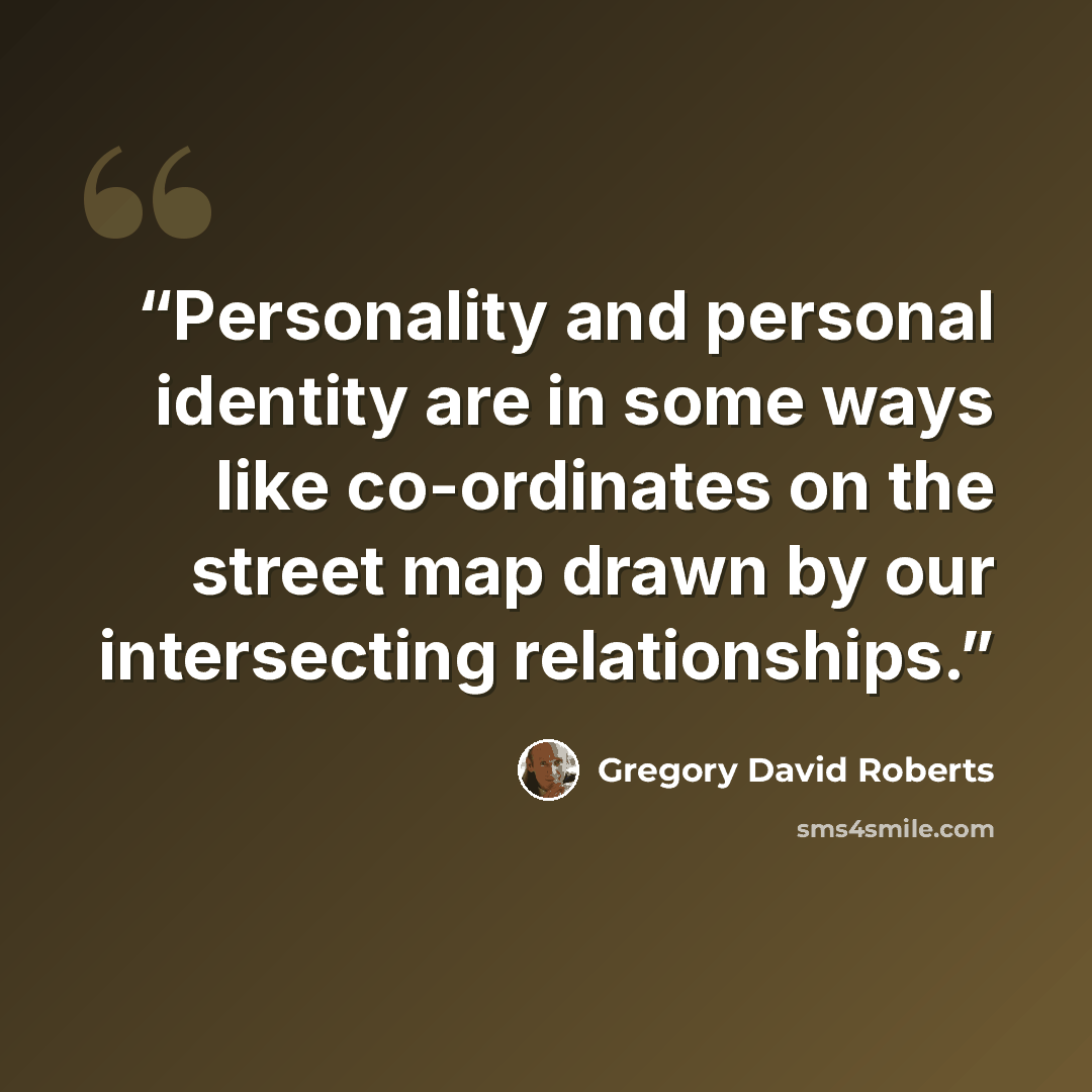 “Personality and personal identity are in some ways like co-ordinates on the street map drawn by our intersecting relationships.” quote by Gregory David Roberts