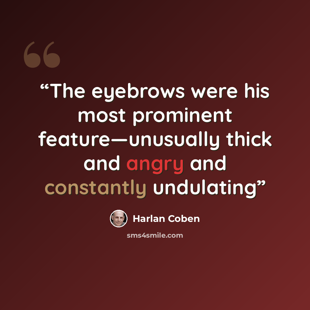 “The eyebrows were his most prominent feature—unusually thick and angry and constantly undulating” quote by Harlan Coben