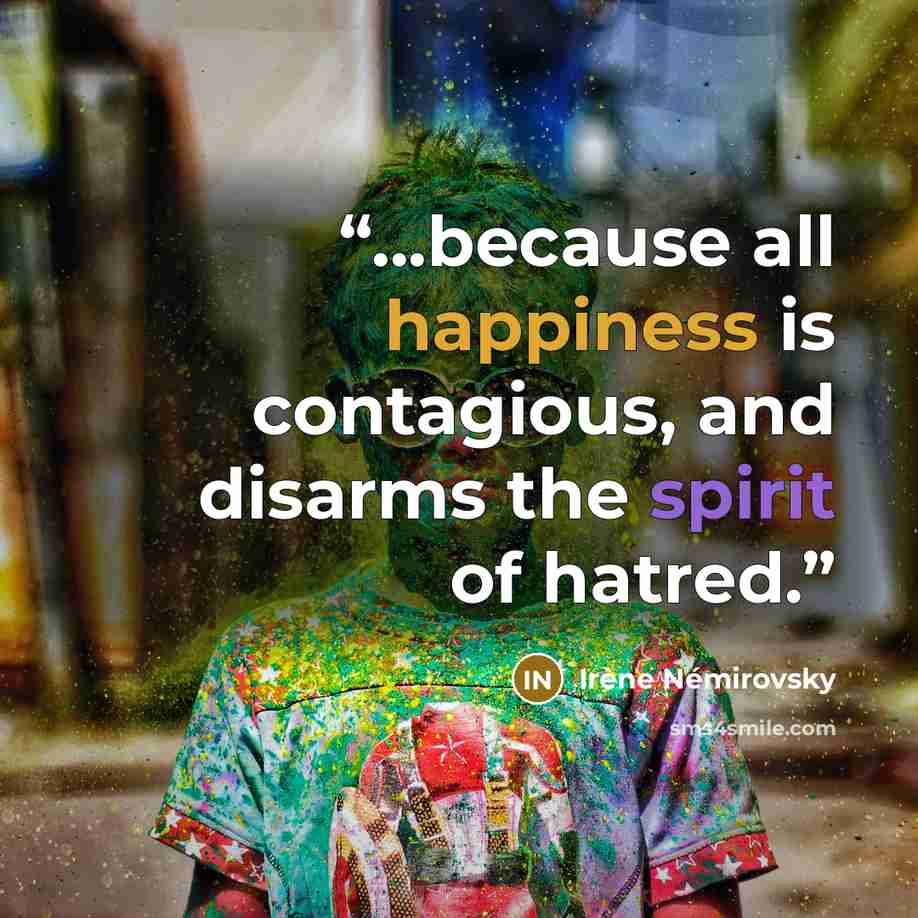 “...because all happiness is contagious, and disarms the spirit of hatred.” quote by Irène Némirovsky