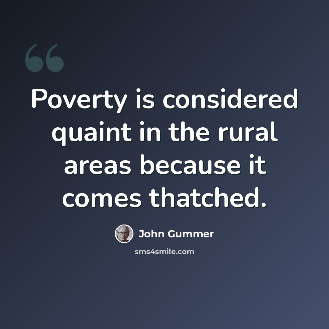 “Poverty is considered quaint in the rural areas because it comes thatched.” quote by John Gummer