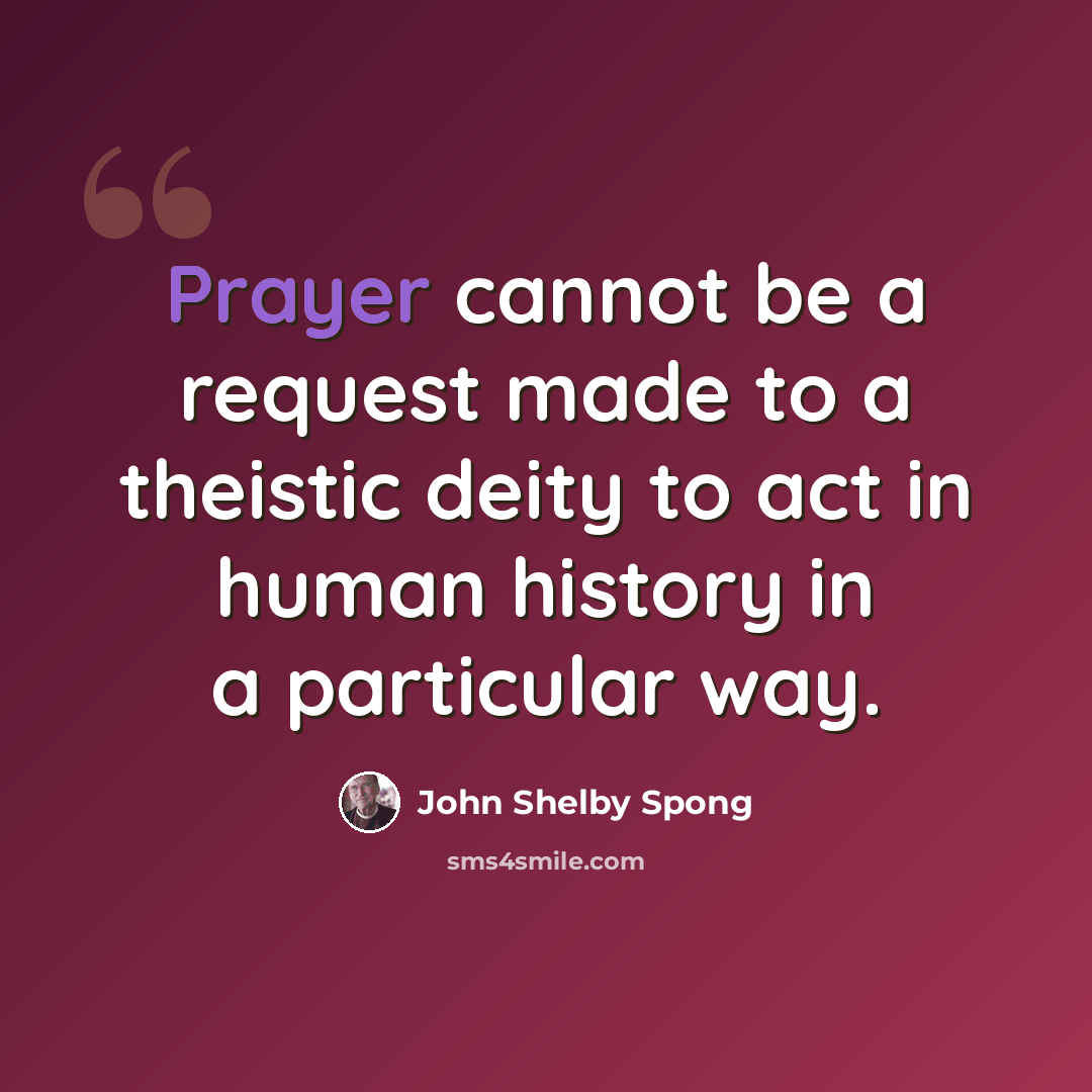 “Prayer cannot be a request made to a theistic deity to act in human history in a particular way.” quote by John Shelby Spong