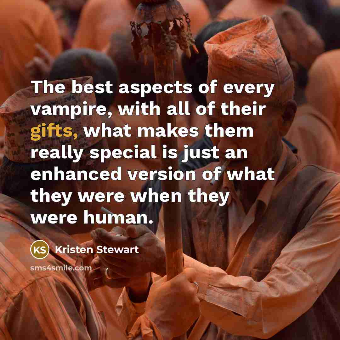 “The best aspects of every vampire, with all of their gifts, what makes them really special is just an enhanced version of what they were when they were human.” quote by Kristen Stewart