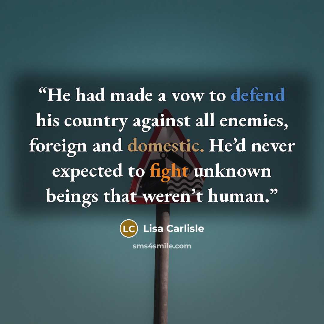“He had made a vow to defend his country against all enemies, foreign and domestic. He’d never expected to fight unknown beings that weren’t human.” quote by Lisa Carlisle