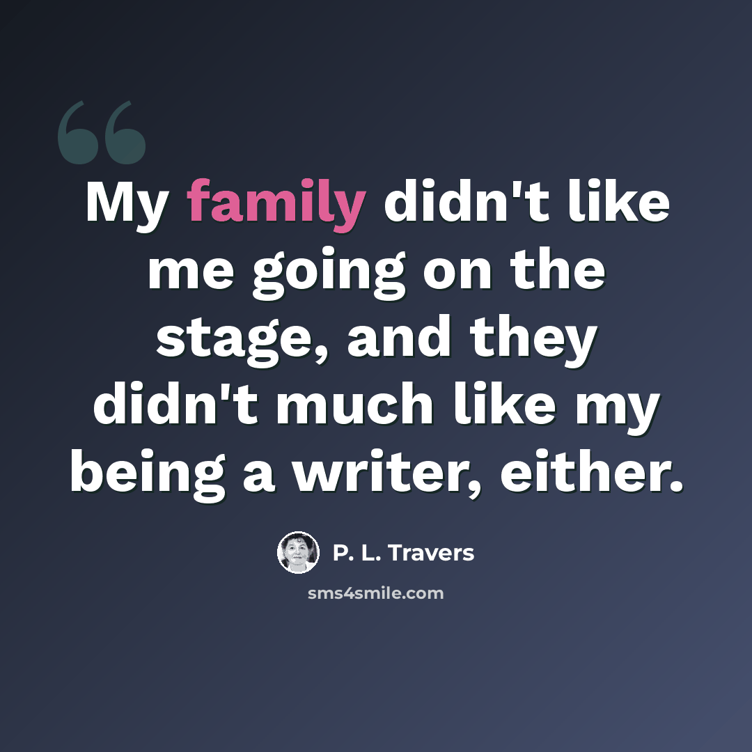 “My family didn't like me going on the stage, and they didn't much like my being a writer, either.” quote by P. L. Travers