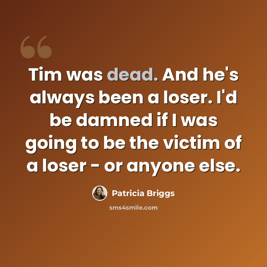 “Tim was dead. And he's always been a loser. I'd be damned if I was going to be the victim of a loser - or anyone else.” quote by Patricia Briggs