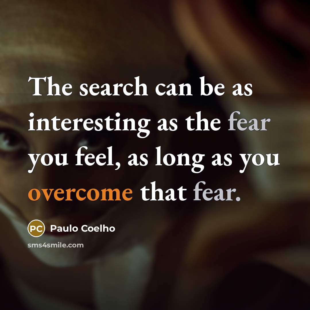 “The search can be as interesting as the fear you feel, as long as you overcome that fear.” quote by Paulo Coelho
