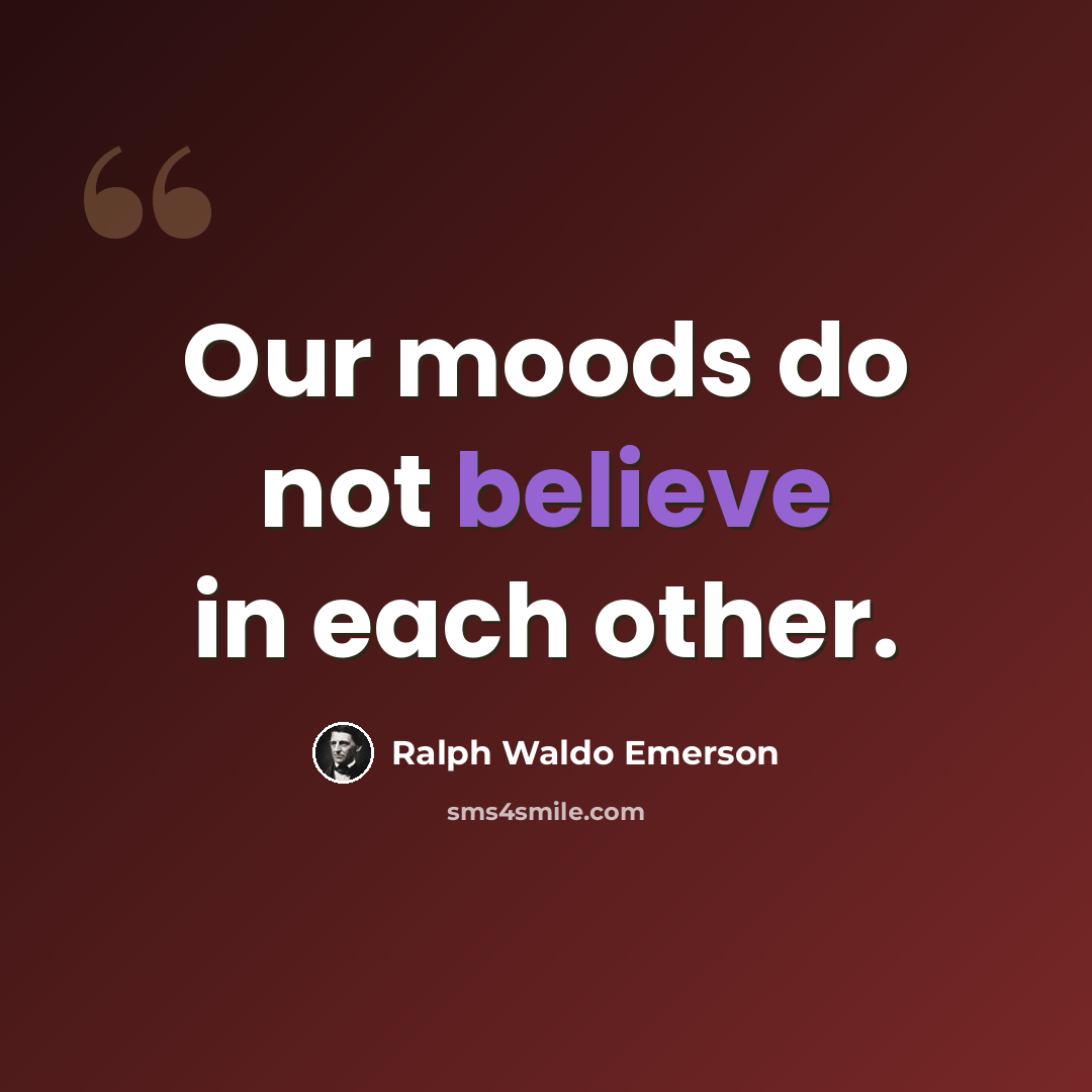 “Our moods do not believe in each other.” quote by Ralph Waldo Emerson