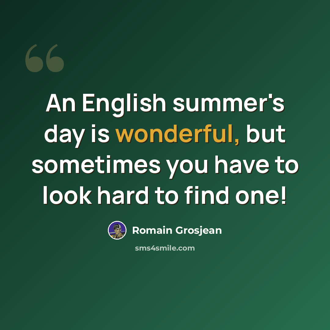 “An English summer's day is wonderful, but sometimes you have to look hard to find one!” quote by Romain Grosjean