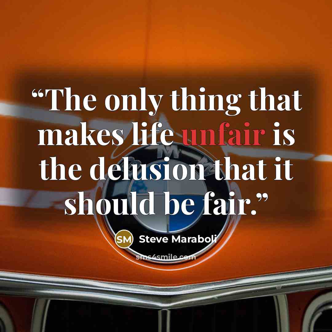 “The only thing that makes life unfair is the delusion that it should be fair.” quote by Steve Maraboli