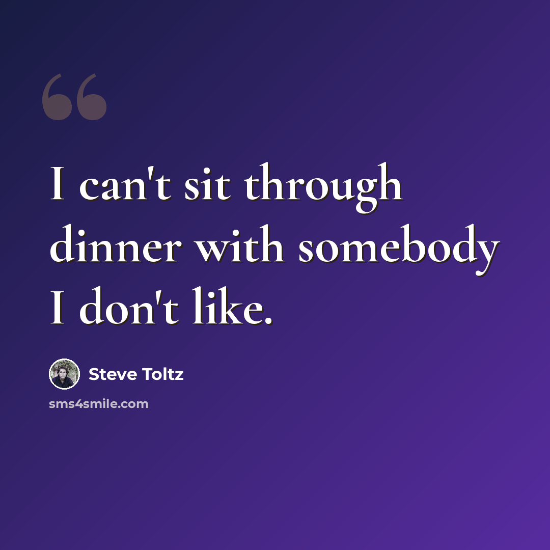 “I can't sit through dinner with somebody I don't like.” quote by Steve Toltz